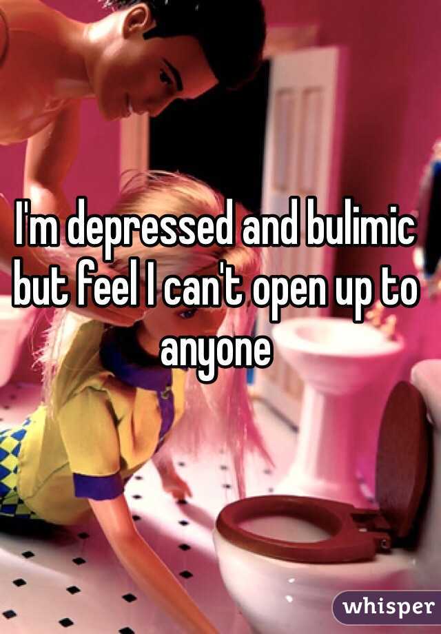 I'm depressed and bulimic but feel I can't open up to anyone 