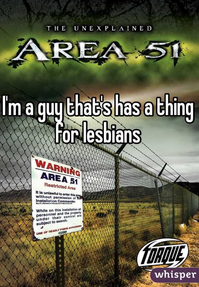 I'm a guy that's has a thing for lesbians 