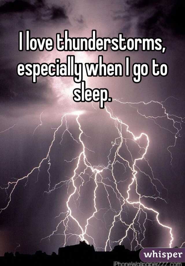 I love thunderstorms, especially when I go to sleep. 