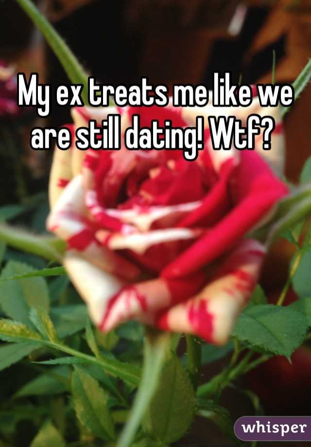 My ex treats me like we are still dating! Wtf? 