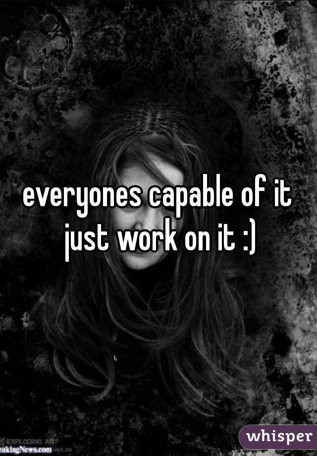 everyones capable of it just work on it :)