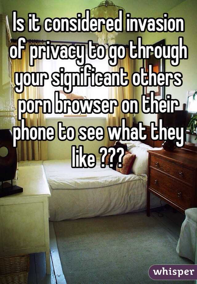 Is it considered invasion of privacy to go through your significant others porn browser on their phone to see what they like ???