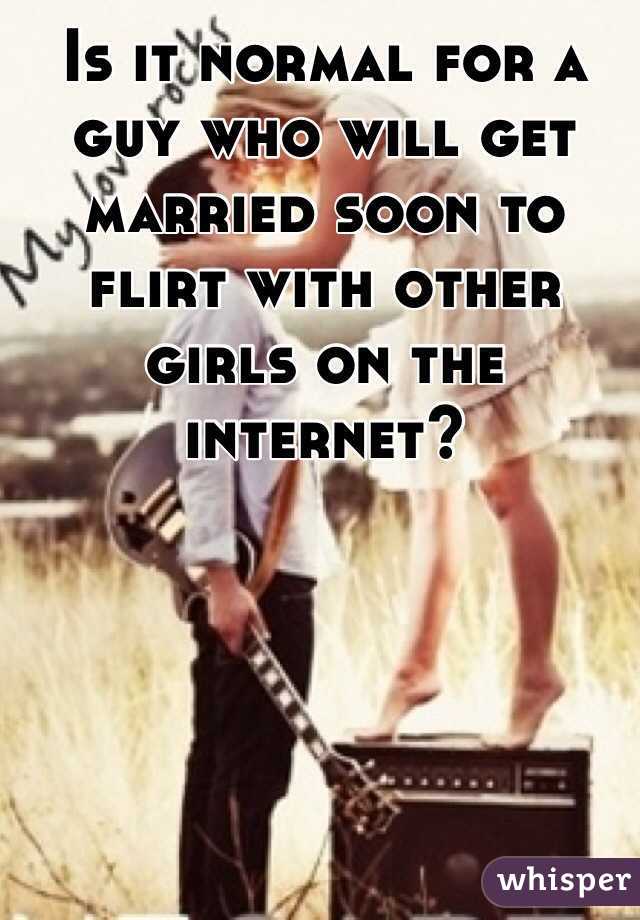 Is it normal for a guy who will get married soon to flirt with other girls on the internet? 