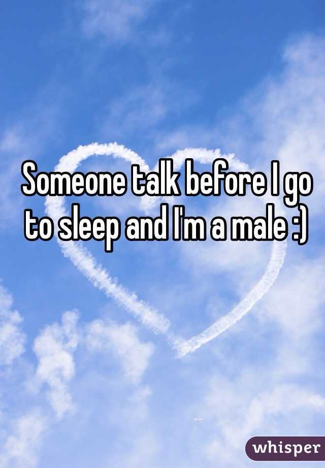 Someone talk before I go to sleep and I'm a male :) 