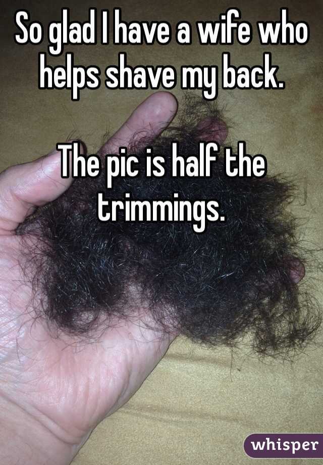 So glad I have a wife who helps shave my back. 

The pic is half the trimmings. 