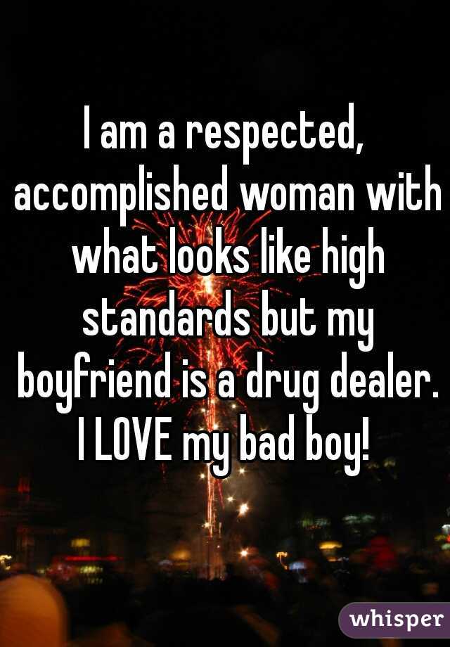 I am a respected, accomplished woman with what looks like high standards but my boyfriend is a drug dealer. I LOVE my bad boy! 