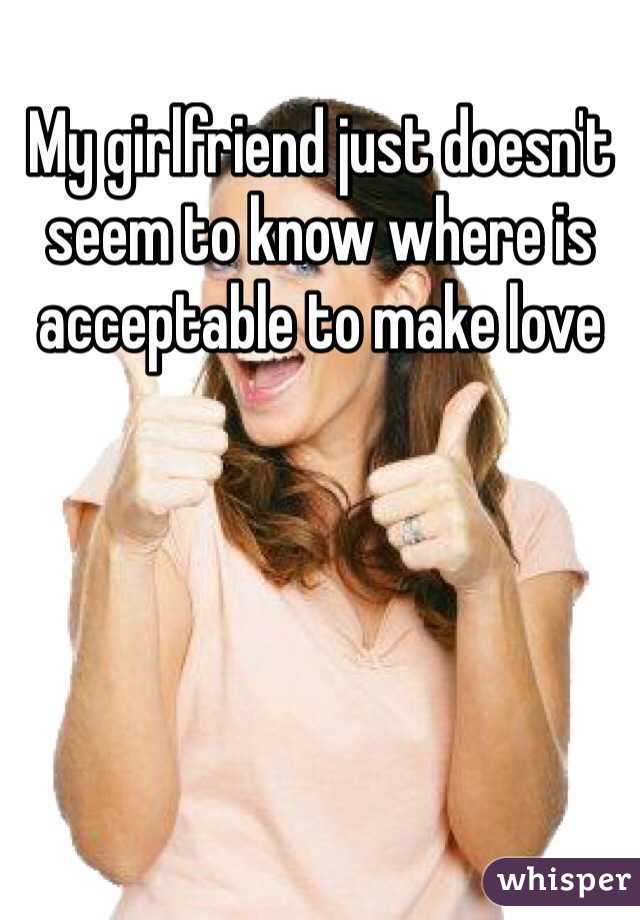 My girlfriend just doesn't seem to know where is acceptable to make love