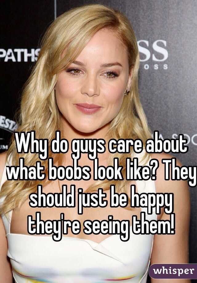Why do guys care about what boobs look like? They should just be happy they're seeing them!