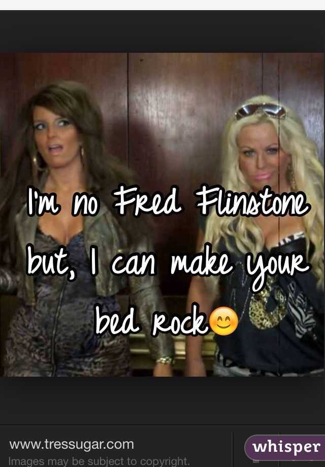 I'm no Fred Flinstone but, I can make your bed rock😊