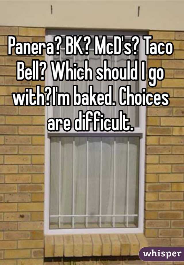 Panera? BK? McD's? Taco Bell? Which should I go with?I'm baked. Choices are difficult. 