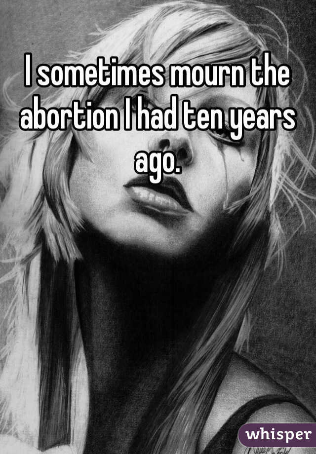 I sometimes mourn the abortion I had ten years ago. 
