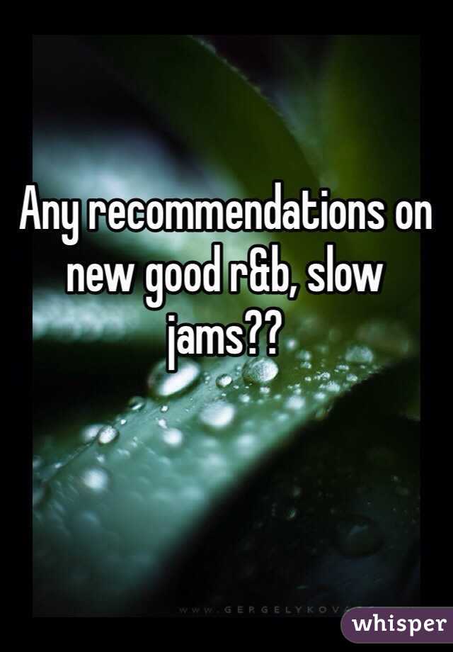 Any recommendations on new good r&b, slow jams?? 