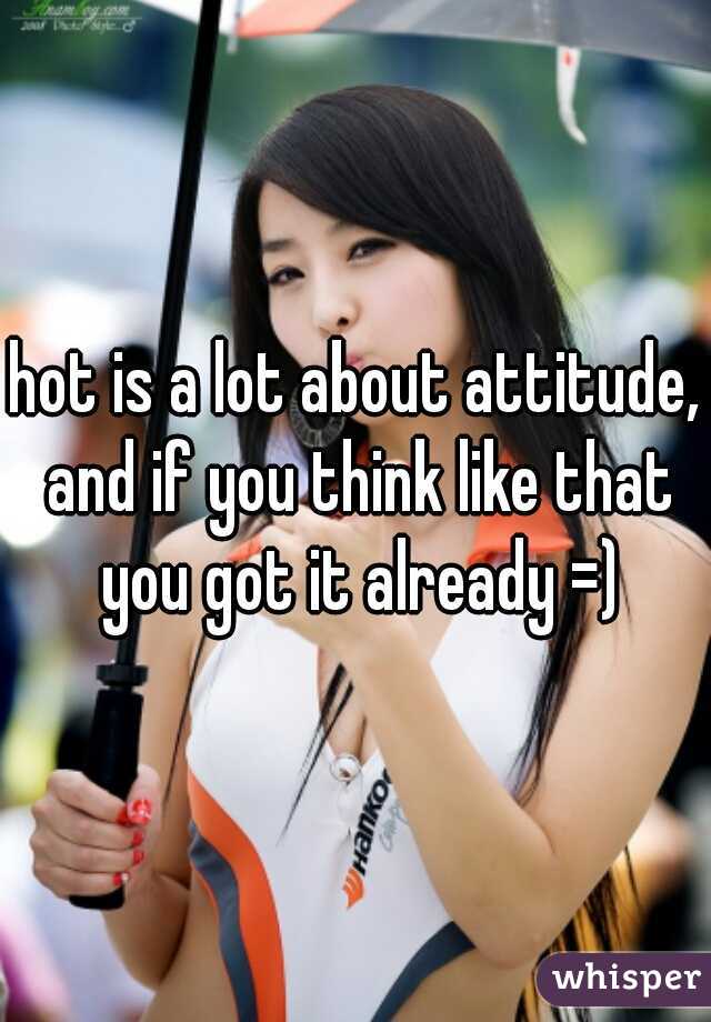 hot is a lot about attitude, and if you think like that you got it already =)
