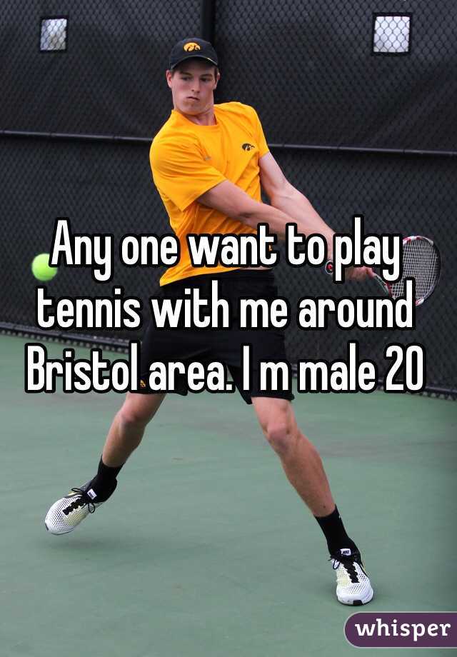 Any one want to play tennis with me around Bristol area. I m male 20