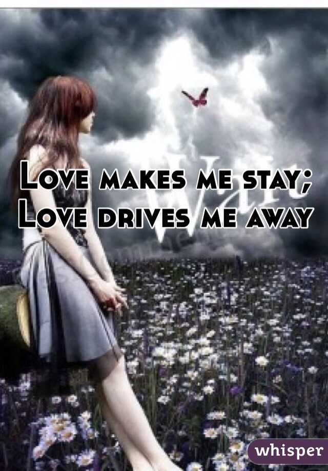 Love makes me stay; Love drives me away