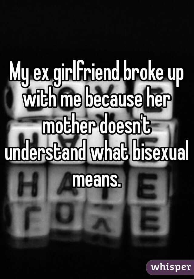 My ex girlfriend broke up with me because her mother doesn't understand what bisexual means.