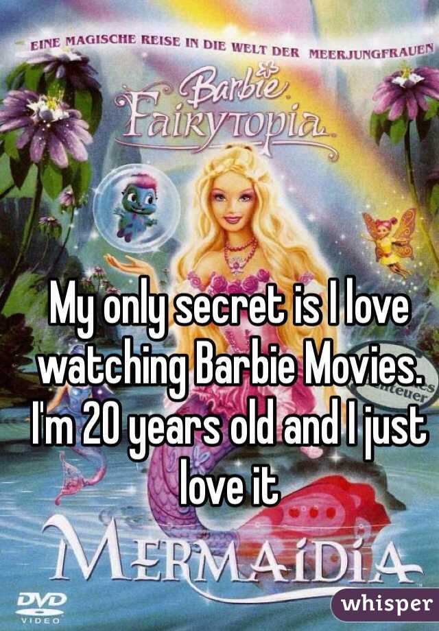 My only secret is I love watching Barbie Movies. I'm 20 years old and I just love it