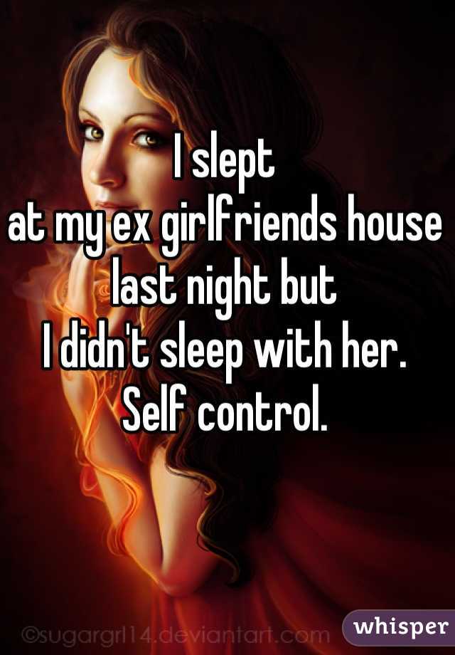 I slept 
at my ex girlfriends house 
last night but 
I didn't sleep with her.
 Self control. 