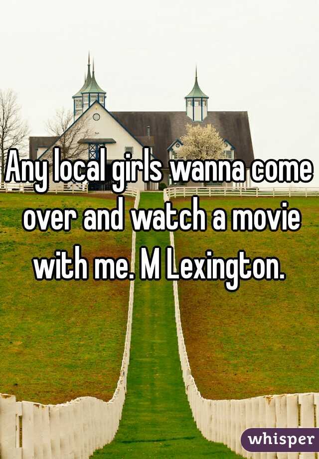 Any local girls wanna come over and watch a movie with me. M Lexington. 