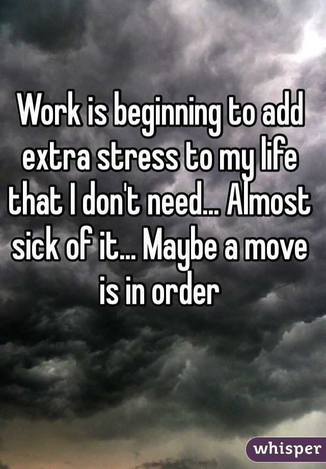 Work is beginning to add extra stress to my life that I don't need... Almost sick of it... Maybe a move is in order