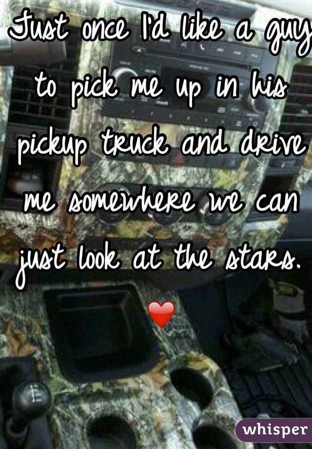 Just once I'd like a guy to pick me up in his pickup truck and drive me somewhere we can just look at the stars. ❤️