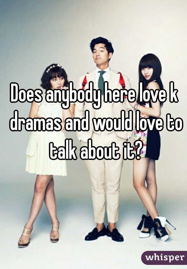 Does anybody here love k dramas and would love to talk about it?