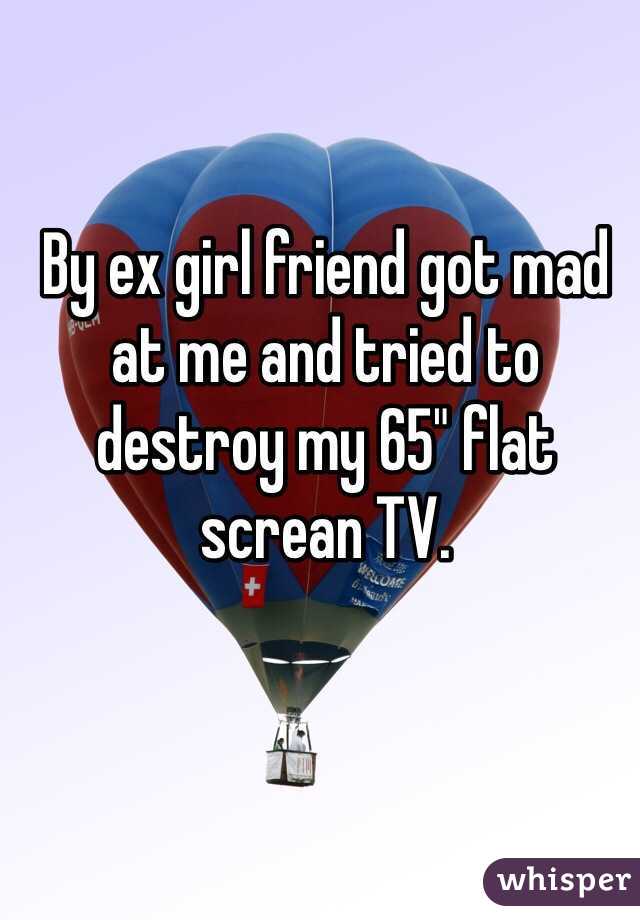By ex girl friend got mad at me and tried to destroy my 65" flat screan TV. 