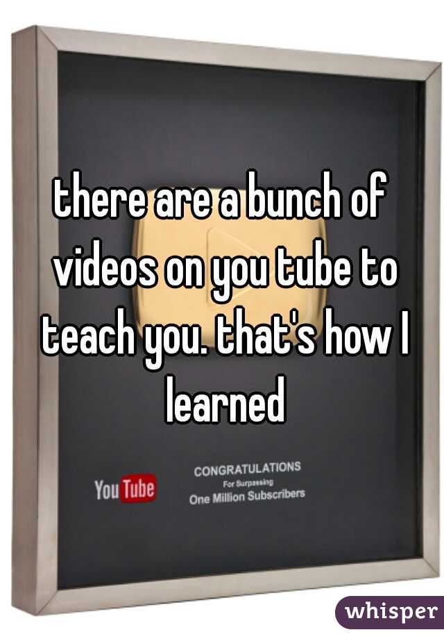 there are a bunch of videos on you tube to teach you. that's how I learned