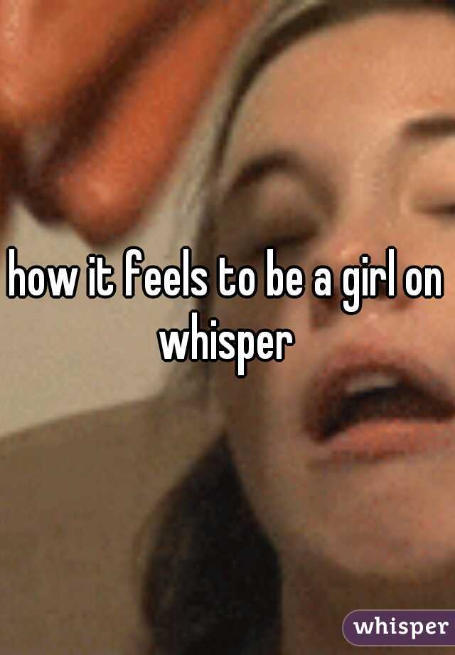 how it feels to be a girl on whisper 
