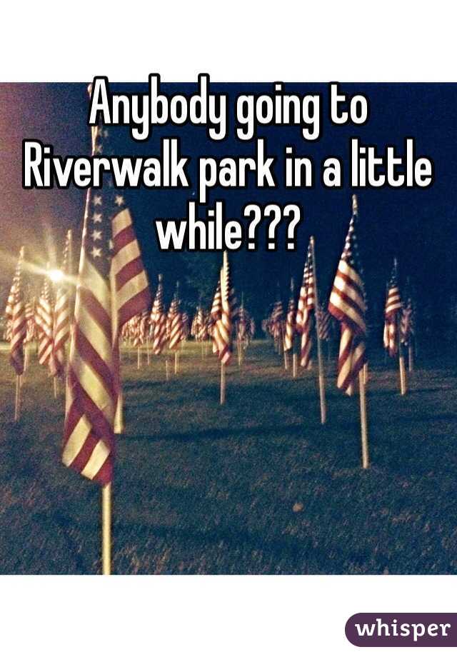 Anybody going to Riverwalk park in a little while???