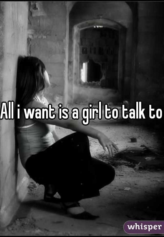 All i want is a girl to talk to
