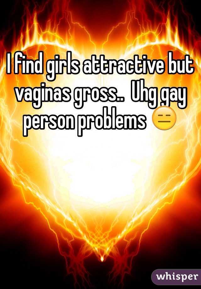 I find girls attractive but vaginas gross..  Uhg gay person problems 😑