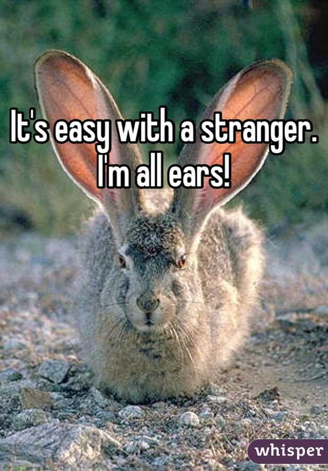 It's easy with a stranger. I'm all ears!
