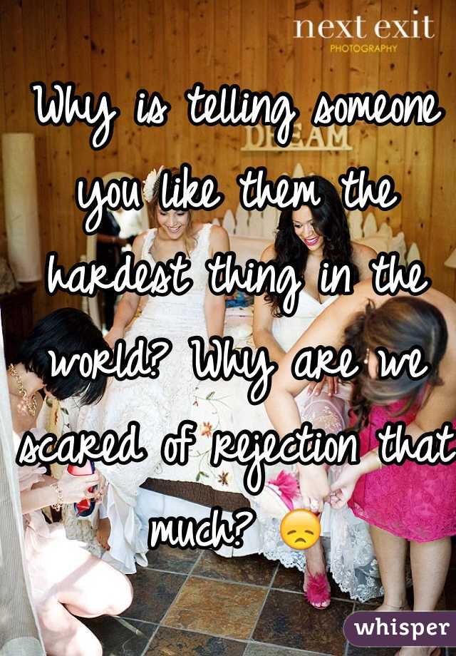 Why is telling someone you like them the hardest thing in the world? Why are we scared of rejection that much? 😞