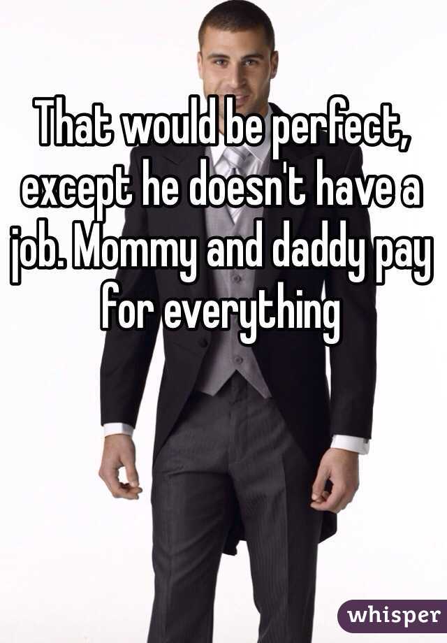 That would be perfect, except he doesn't have a job. Mommy and daddy pay for everything