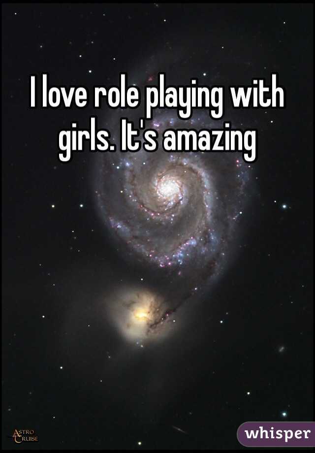 I love role playing with girls. It's amazing 
