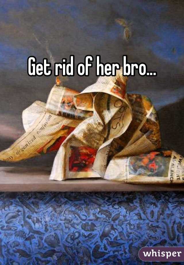 Get rid of her bro...