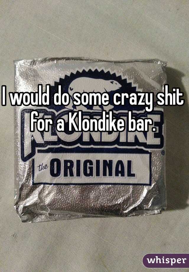 I would do some crazy shit for a Klondike bar.