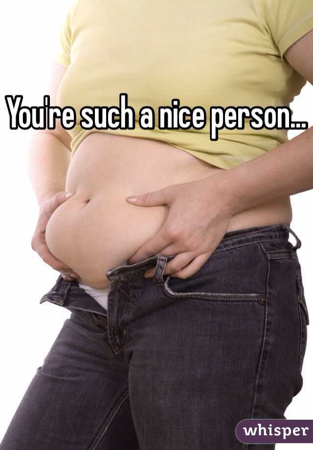 You're such a nice person...