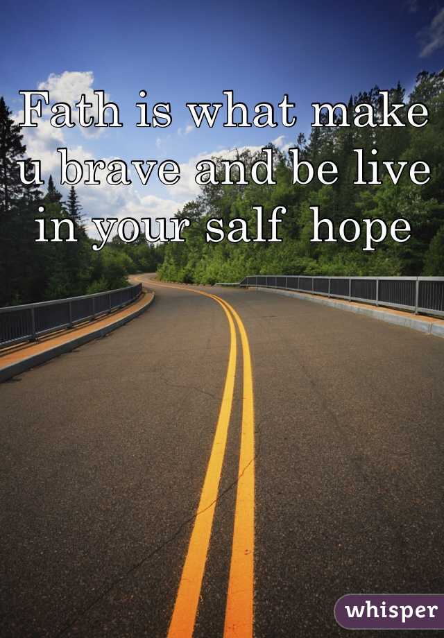Fath is what make u brave and be live in your salf  hope 