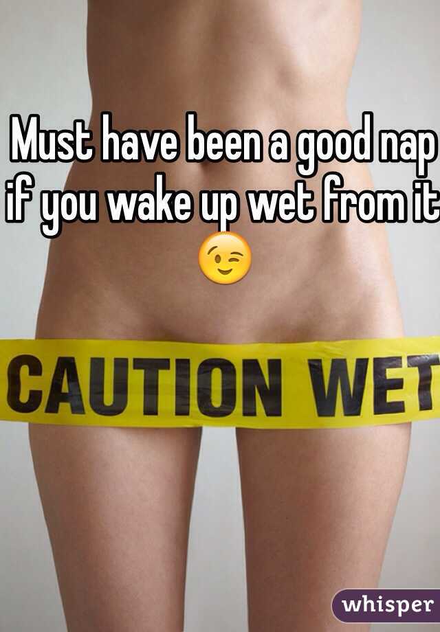 Must have been a good nap if you wake up wet from it 😉