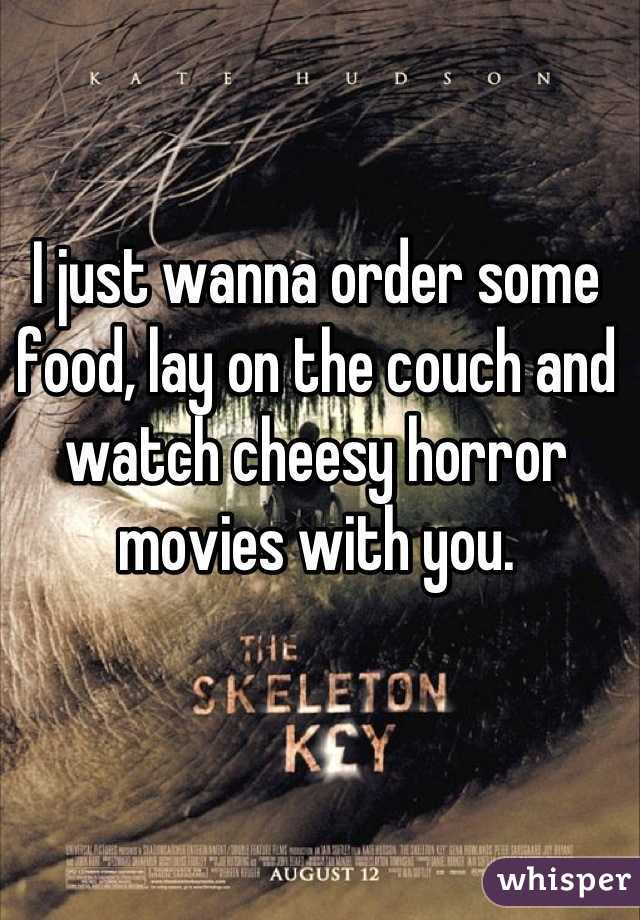 I just wanna order some food, lay on the couch and watch cheesy horror movies with you.