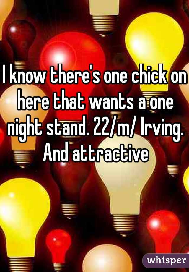I know there's one chick on here that wants a one night stand. 22/m/ Irving. And attractive 