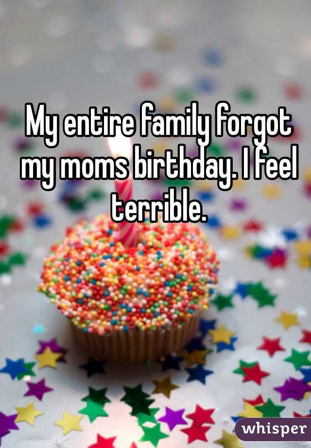 My entire family forgot my moms birthday. I feel terrible.