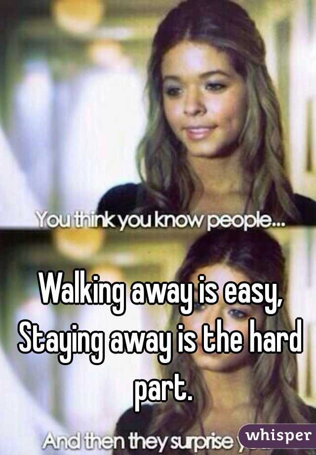 Walking away is easy,
Staying away is the hard part.