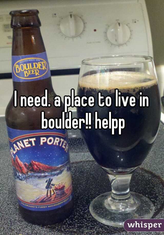 I need. a place to live in boulder!! helpp