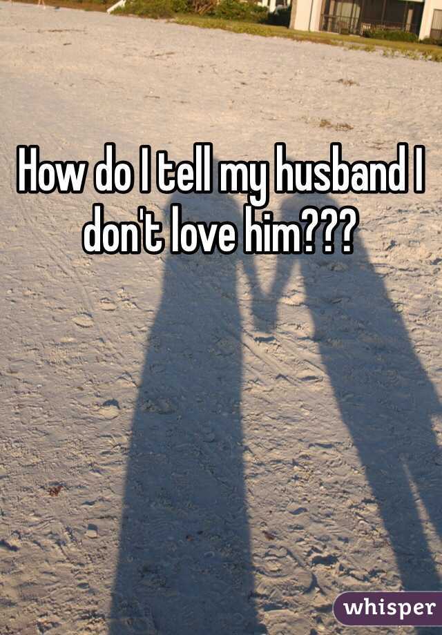 How do I tell my husband I don't love him???