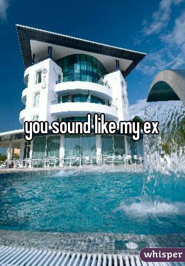 you sound like my ex