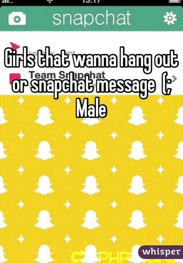 Girls that wanna hang out or snapchat message  (;
Male 