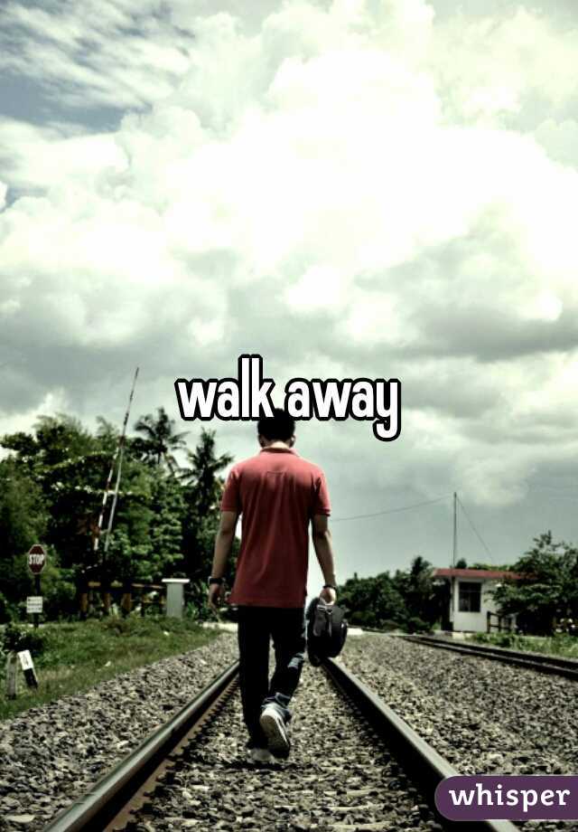 walk away
